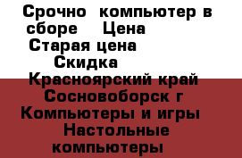 Срочно  компьютер в сборе. › Цена ­ 7 000 › Старая цена ­ 16 600 › Скидка ­ 65-75 - Красноярский край, Сосновоборск г. Компьютеры и игры » Настольные компьютеры   